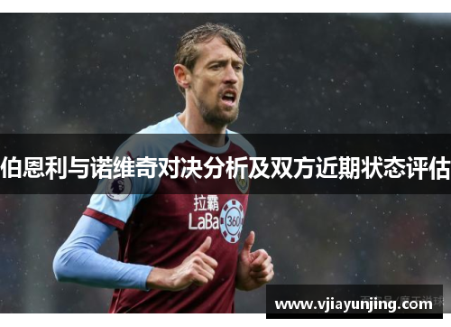 伯恩利与诺维奇对决分析及双方近期状态评估