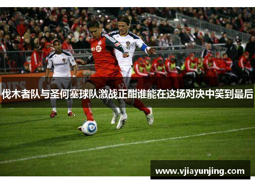 伐木者队与圣何塞球队激战正酣谁能在这场对决中笑到最后
