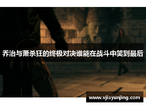 乔治与萧杀狂的终极对决谁能在战斗中笑到最后