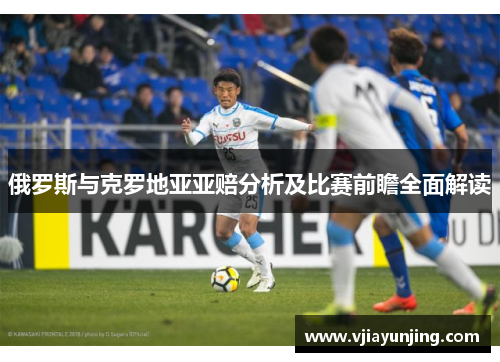 俄罗斯与克罗地亚亚赔分析及比赛前瞻全面解读