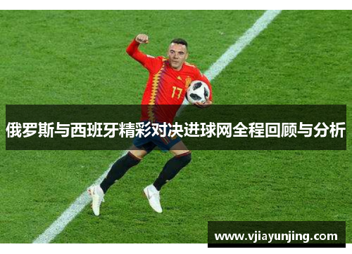 俄罗斯与西班牙精彩对决进球网全程回顾与分析