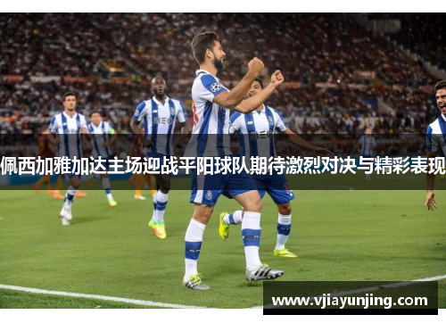 佩西加雅加达主场迎战平阳球队期待激烈对决与精彩表现