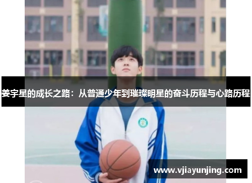 姜宇星的成长之路：从普通少年到璀璨明星的奋斗历程与心路历程