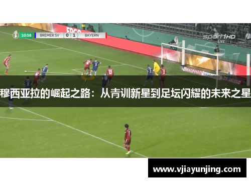 穆西亚拉的崛起之路：从青训新星到足坛闪耀的未来之星