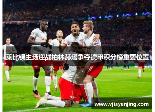 莱比锡主场迎战柏林赫塔争夺德甲积分榜重要位置