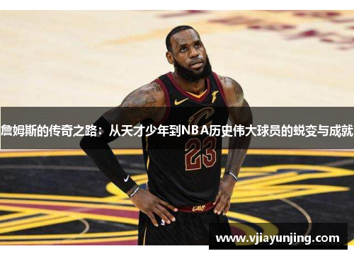 詹姆斯的传奇之路：从天才少年到NBA历史伟大球员的蜕变与成就