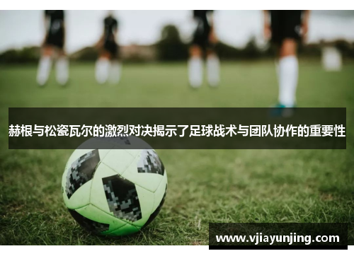 赫根与松瓷瓦尔的激烈对决揭示了足球战术与团队协作的重要性