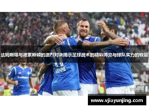 达姆斯塔与德累斯顿的激烈对决揭示足球战术的精彩博弈与球队实力的较量