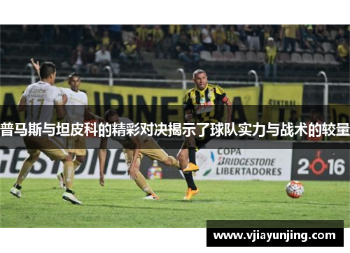 普马斯与坦皮科的精彩对决揭示了球队实力与战术的较量