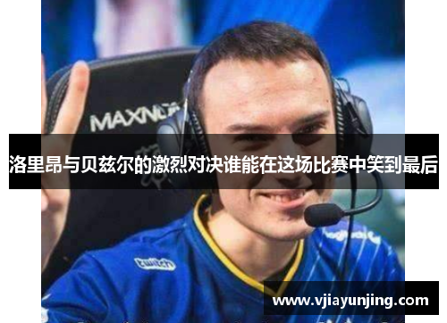 洛里昂与贝兹尔的激烈对决谁能在这场比赛中笑到最后