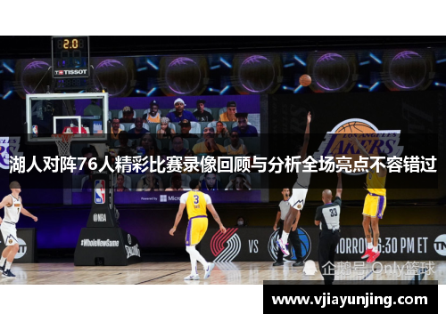 湖人对阵76人精彩比赛录像回顾与分析全场亮点不容错过