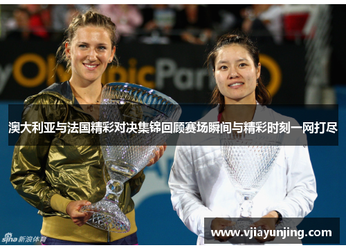 澳大利亚与法国精彩对决集锦回顾赛场瞬间与精彩时刻一网打尽