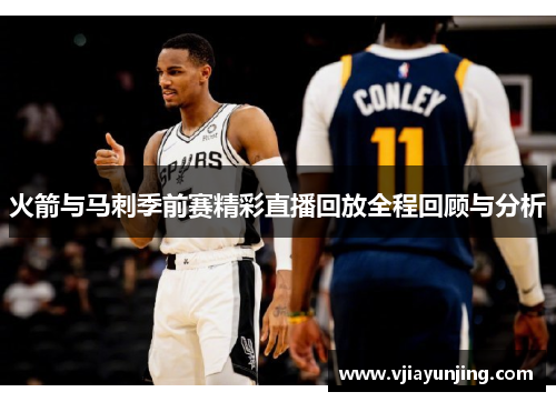 火箭与马刺季前赛精彩直播回放全程回顾与分析