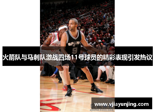 火箭队与马刺队激战四场11号球员的精彩表现引发热议