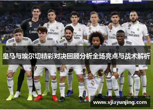 皇马与埃尔切精彩对决回顾分析全场亮点与战术解析