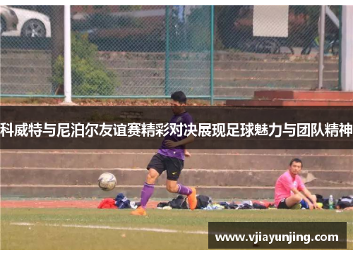 科威特与尼泊尔友谊赛精彩对决展现足球魅力与团队精神