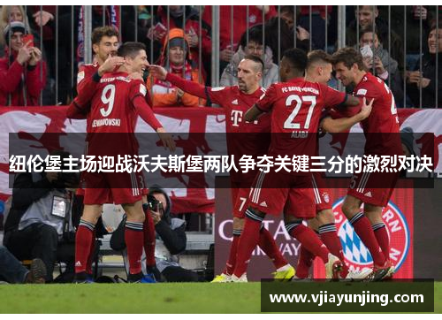 纽伦堡主场迎战沃夫斯堡两队争夺关键三分的激烈对决